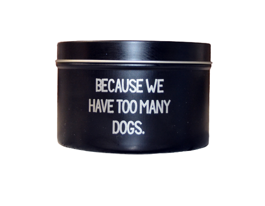 Because We Have Too Many Dogs - Soy Candle Black Tin