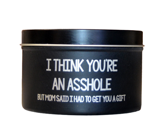 I Think You're An Asshole But Mom Said I Had To Get You A Gift - Soy Candle Black Tin