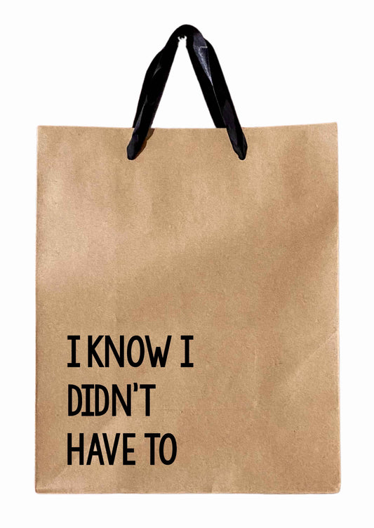 I Know I Didn't Have To - Gift Bag, funny gift bag, humor gift bag, sarcastic gift bag