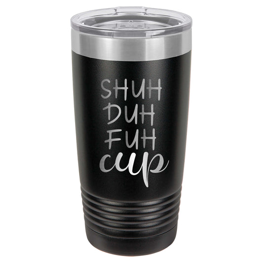 Shuh Duh Fuh Cup Engraved Tumbler - 20 or 30 ounce - farmedandfashioned